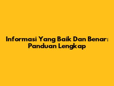 Informasi Yang Baik Dan Benar: Panduan Lengkap