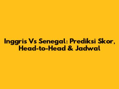 Inggris Vs Senegal: Prediksi Skor, Head-to-Head & Jadwal