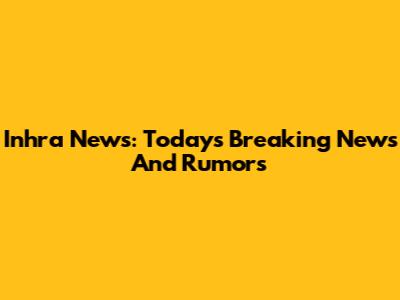 Inhra News: Today's Breaking News And Rumors