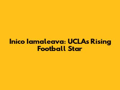 Inico Iamaleava: UCLA's Rising Football Star