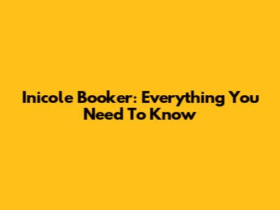 Inicole Booker: Everything You Need To Know