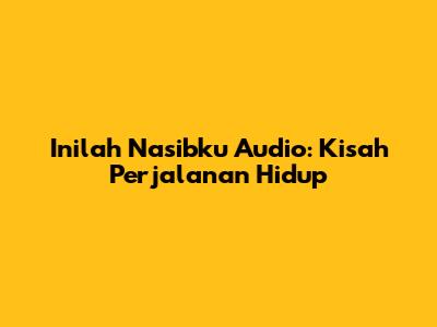 Inilah Nasibku Audio: Kisah Perjalanan Hidup