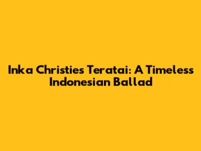 Inka Christie's Teratai: A Timeless Indonesian Ballad
