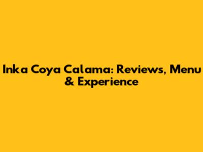 Inka Coya Calama: Reviews, Menu & Experience