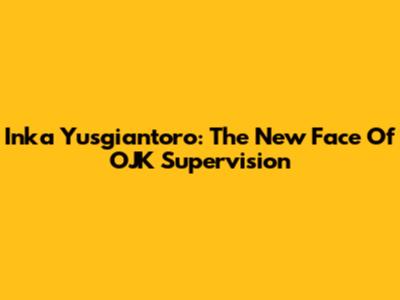 Inka Yusgiantoro: The New Face Of OJK Supervision