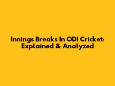 Innings Breaks In ODI Cricket: Explained & Analyzed