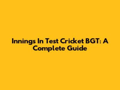 Innings In Test Cricket BGT: A Complete Guide