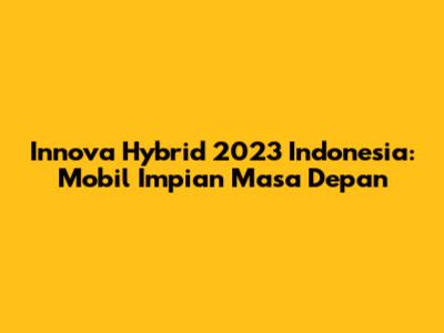 Innova Hybrid 2023 Indonesia: Mobil Impian Masa Depan