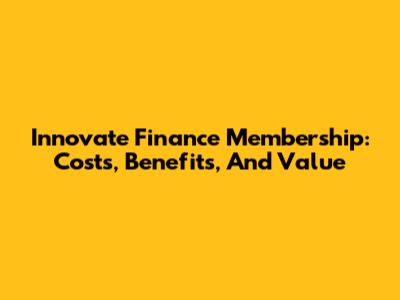 Innovate Finance Membership: Costs, Benefits, And Value