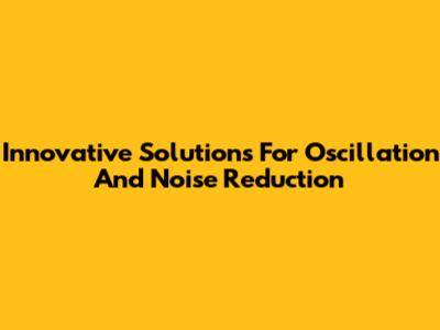 Innovative Solutions For Oscillation And Noise Reduction