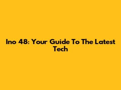 Ino 48: Your Guide To The Latest Tech
