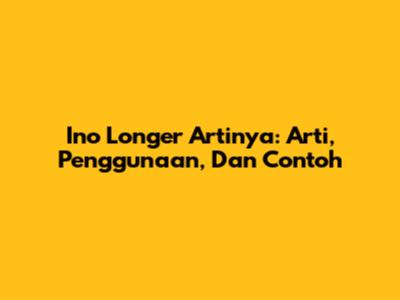 Ino Longer Artinya: Arti, Penggunaan, Dan Contoh