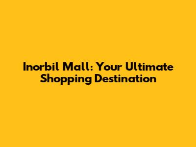 Inorbil Mall: Your Ultimate Shopping Destination