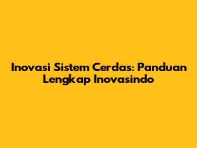 Inovasi Sistem Cerdas: Panduan Lengkap Inovasindo