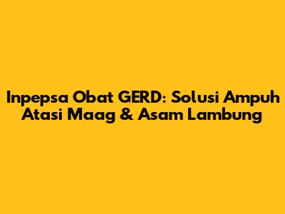 Inpepsa Obat GERD: Solusi Ampuh Atasi Maag & Asam Lambung