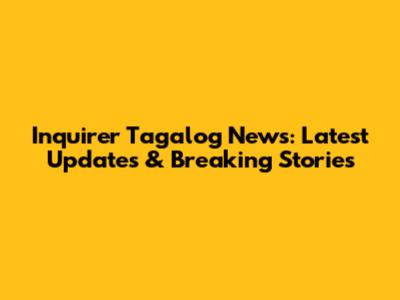Inquirer Tagalog News: Latest Updates & Breaking Stories