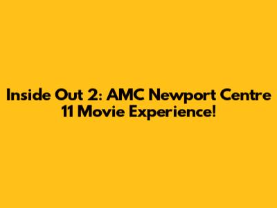 Inside Out 2: AMC Newport Centre 11 Movie Experience!
