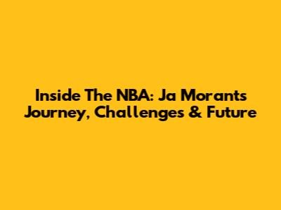 Inside The NBA: Ja Morant's Journey, Challenges & Future