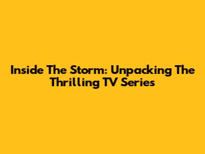 Inside The Storm: Unpacking The Thrilling TV Series
