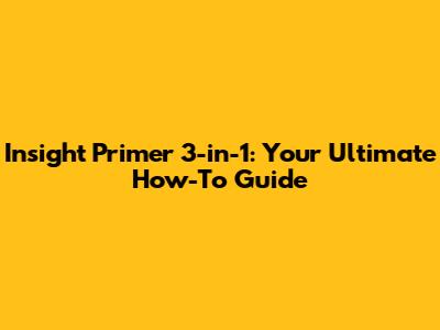 Insight Primer 3-in-1: Your Ultimate How-To Guide