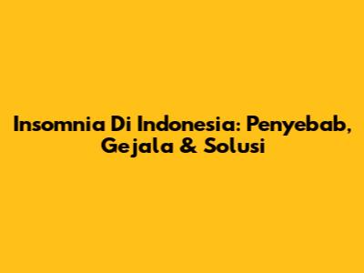 Insomnia Di Indonesia: Penyebab, Gejala & Solusi