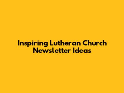 Inspiring Lutheran Church Newsletter Ideas