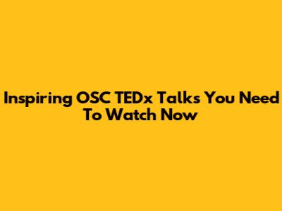 Inspiring OSC TEDx Talks You Need To Watch Now