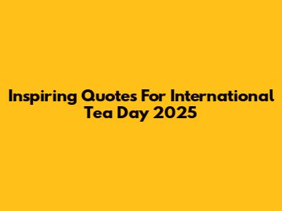 Inspiring Quotes For International Tea Day 2025
