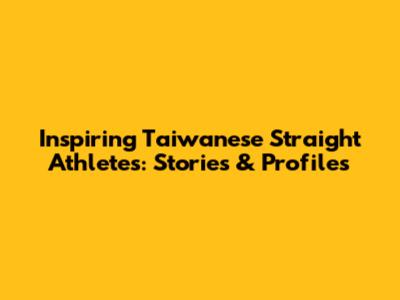 Inspiring Taiwanese Straight Athletes: Stories & Profiles