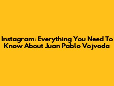 Instagram: Everything You Need To Know About Juan Pablo Vojvoda