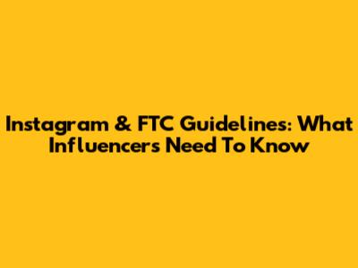 Instagram & FTC Guidelines: What Influencers Need To Know