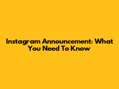 Instagram Announcement: What You Need To Know