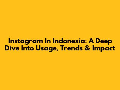 Instagram In Indonesia: A Deep Dive Into Usage, Trends & Impact