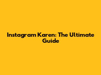 Instagram Karen: The Ultimate Guide