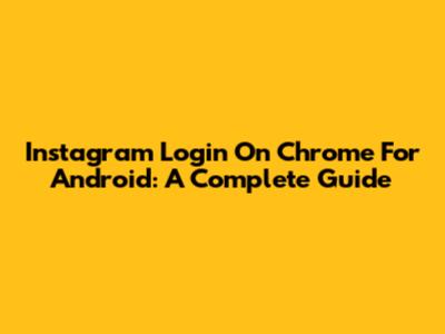 Instagram Login On Chrome For Android: A Complete Guide