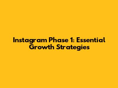 Instagram Phase 1: Essential Growth Strategies