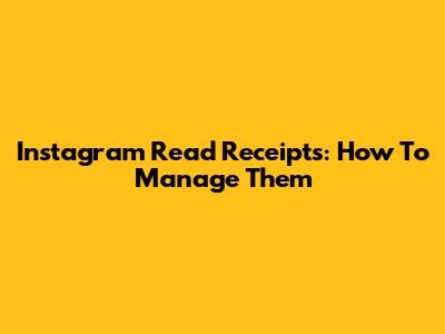 Instagram Read Receipts: How To Manage Them