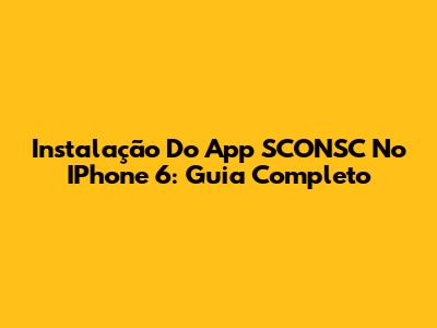 Instalação Do App SCONSC No IPhone 6: Guia Completo