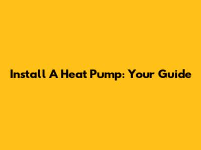Install A Heat Pump: Your Guide