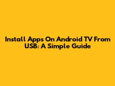 Install Apps On Android TV From USB: A Simple Guide