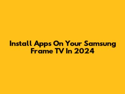 Install Apps On Your Samsung Frame TV In 2024