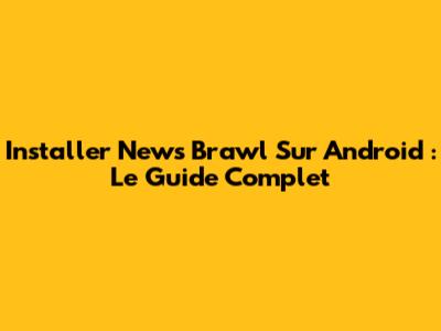 Installer News Brawl Sur Android : Le Guide Complet