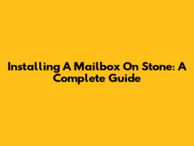 Installing A Mailbox On Stone: A Complete Guide