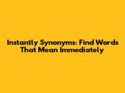 Instantly Synonyms: Find Words That Mean Immediately
