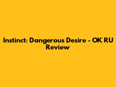 Instinct: Dangerous Desire - OK RU Review