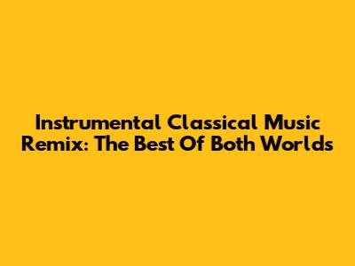 Instrumental Classical Music Remix: The Best Of Both Worlds