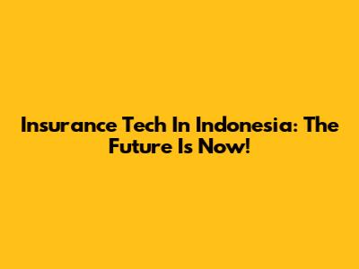 Insurance Tech In Indonesia: The Future Is Now!