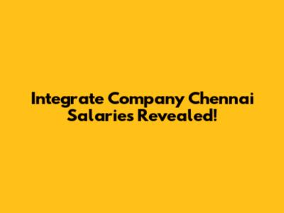 Integrate Company Chennai Salaries Revealed!