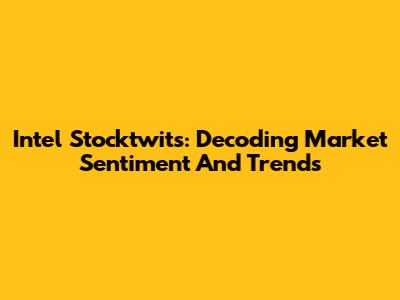 Intel Stocktwits: Decoding Market Sentiment And Trends