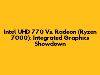 Intel UHD 770 Vs. Radeon (Ryzen 7000): Integrated Graphics Showdown
